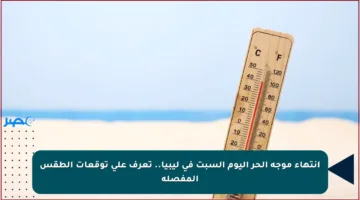 انتهاء موجة الحر اليوم السبت في ليبيا.. تعرف على توقعات الطقس المفصلة